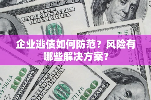 济南企业逃债如何防范？风险有哪些解决方案？