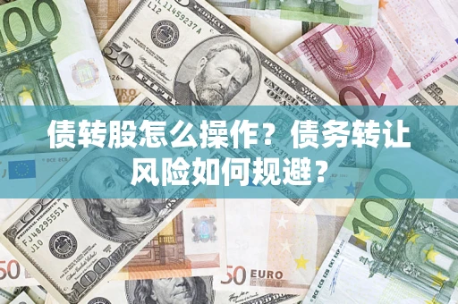 济南债转股怎么操作？债务转让风险如何规避？