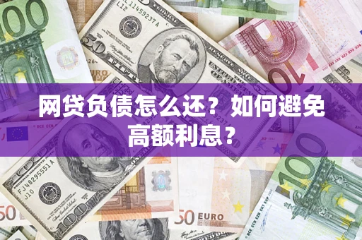济南网贷负债怎么还？如何避免高额利息？