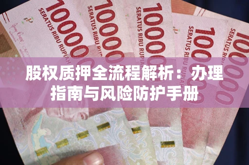 济南股权质押全流程解析：办理指南与风险防护手册