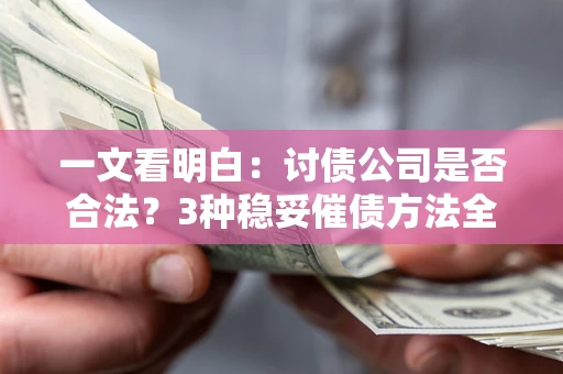济南一文看明白：讨债公司是否合法？3种稳妥催债方法全解析