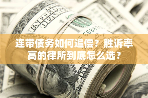 济南连带债务如何追偿？胜诉率高的律所到底怎么选？