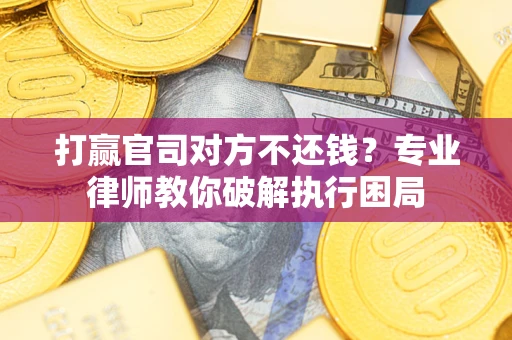 济南打赢官司对方不还钱？专业律师教你破解执行困局