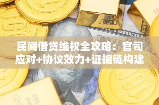 济南民间借贷维权全攻略：官司应对+协议效力+证据链构建指南