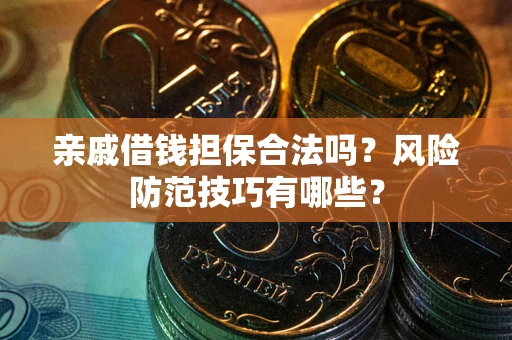 济南亲戚借钱担保合法吗？风险防范技巧有哪些？