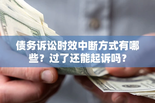 济南债务诉讼时效中断方式有哪些？过了还能起诉吗？