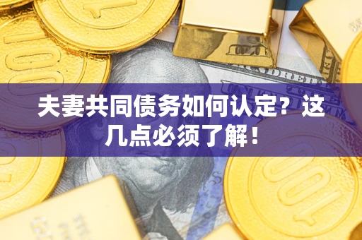 济南夫妻共同债务如何认定？这几点必须了解！