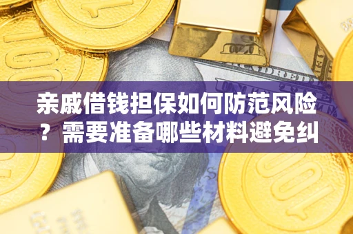 济南亲戚借钱担保如何防范风险？需要准备哪些材料避免纠纷？