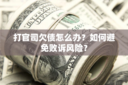 济南打官司欠债怎么办？如何避免败诉风险？