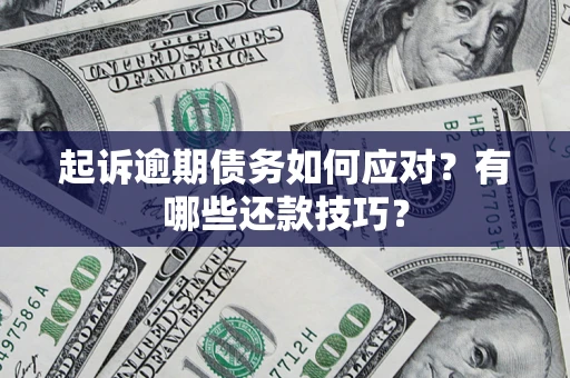 济南起诉逾期债务如何应对？有哪些还款技巧？