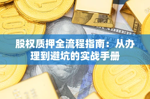 济南股权质押全流程指南：从办理到避坑的实战手册
