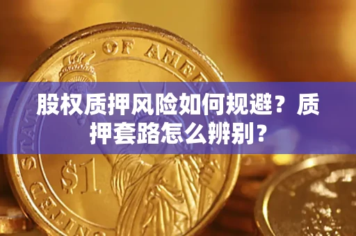 济南股权质押风险如何规避？质押套路怎么辨别？