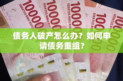 济南债务人破产怎么办？如何申请债务重组？