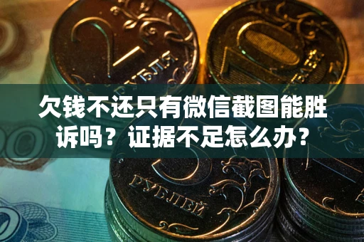 济南欠钱不还只有微信截图能胜诉吗？证据不足怎么办？
