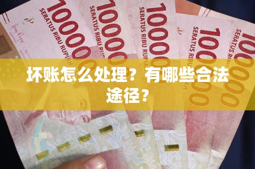 济南坏账怎么处理？有哪些合法途径？