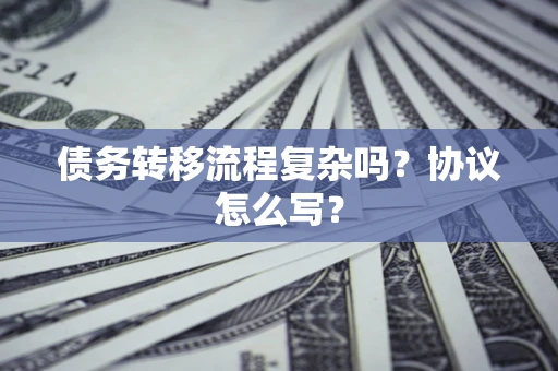 济南债务转移流程复杂吗？协议怎么写？