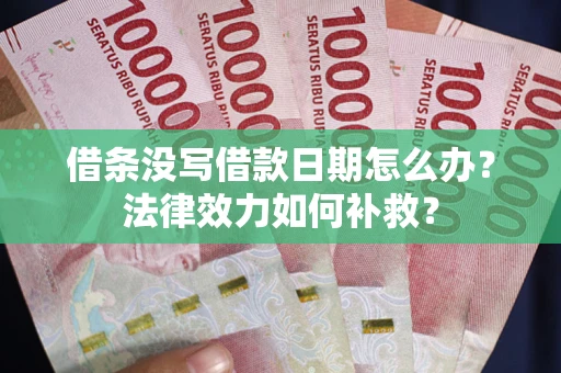 济南借条没写借款日期怎么办?法律效力如何补救? 济南借条没写借款日期怎么办?法律效力如何补救?