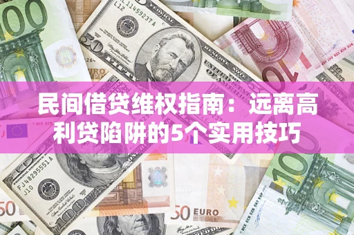 济南民间借贷维权指南：远离高利贷陷阱的5个实用技巧