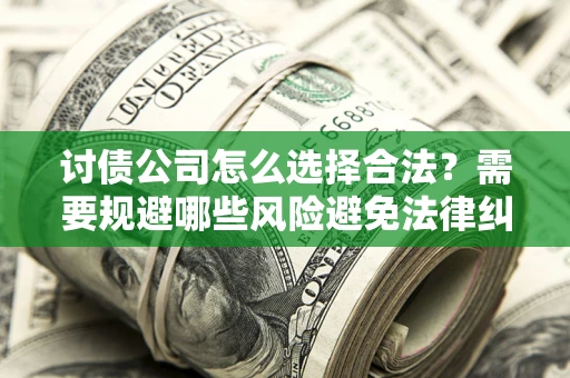 济南讨债公司怎么选择合法？需要规避哪些风险避免法律纠纷？