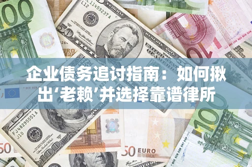 济南企业债务追讨指南：如何揪出‘老赖’并选择靠谱律所
