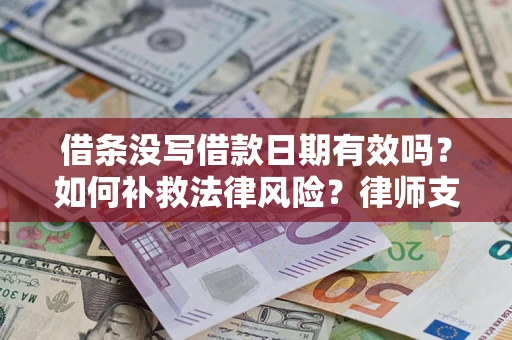 济南借条没写借款日期有效吗？如何补救法律风险？律师支招