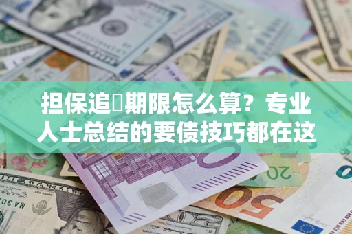 济南担保追償期限怎么算？专业人士总结的要债技巧都在这里了