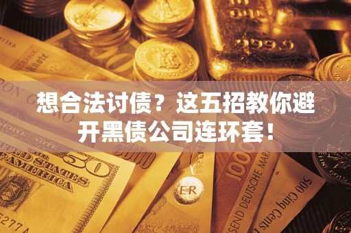 济南想合法讨债？这五招教你避开黑债公司连环套！