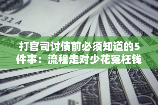 济南打官司讨债前必须知道的5件事：流程走对少花冤枉钱