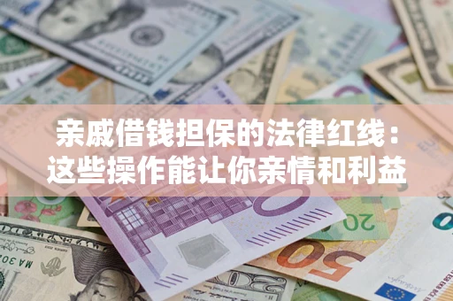 济南亲戚借钱担保的法律红线：这些操作能让你亲情和利益两不误