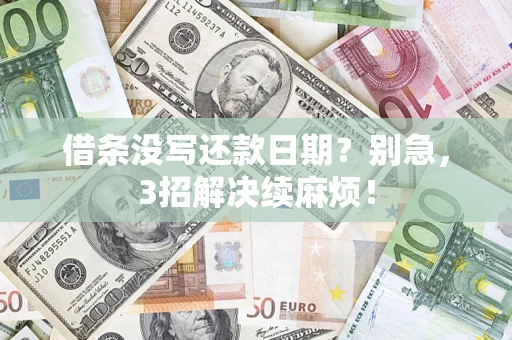 济南借条没写还款日期？别急，3招解决续麻烦！
