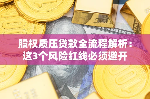济南股权质压贷款全流程解析：这3个风险红线必须避开
