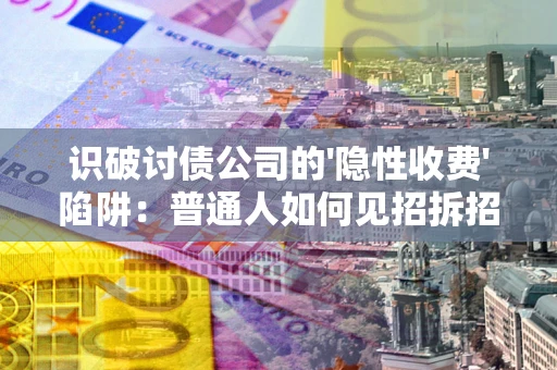 济南识破讨债公司的'隐性收费'陷阱：普通人如何见招拆招？