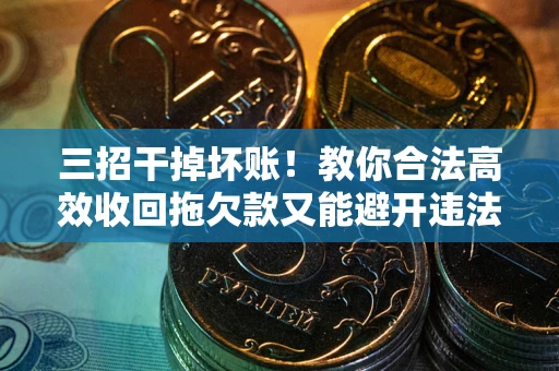 济南三招干掉坏账！教你合法高效收回拖欠款又能避开违法雷区