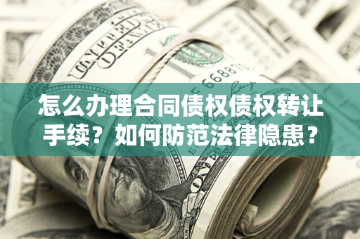 济南怎么办理合同债权债权转让手续？如何防范法律隐患？