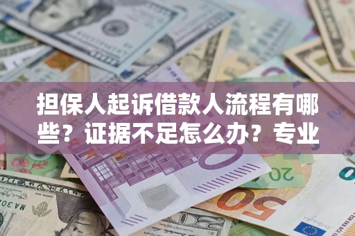 济南担保人起诉借款人流程有哪些？证据不足怎么办？专业律师解答