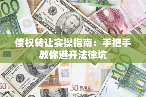 济南债权转让实操指南：手把手教你避开法律坑