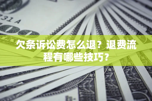 济南欠条诉讼费怎么退？退费流程有哪些技巧？