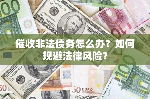 济南催收非法债务怎么办？如何规避法律风险？