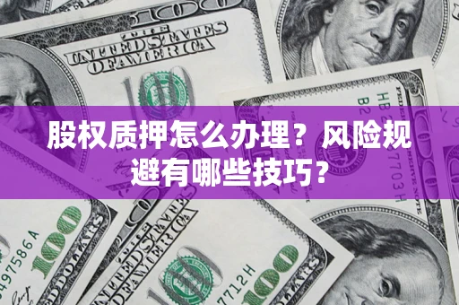济南股权质押怎么办理？风险规避有哪些技巧？