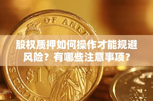 济南股权质押如何操作才能规避风险？有哪些注意事项？