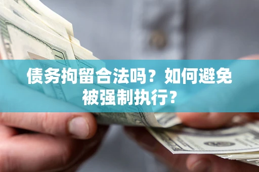 济南债务拘留合法吗？如何避免被强制执行？