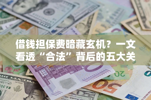 济南借钱担保费暗藏玄机？一文看透“合法”背后的五大关键陷阱