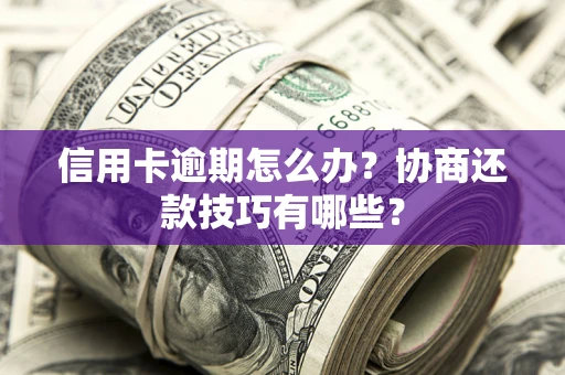 济南信用卡逾期怎么办？协商还款技巧有哪些？