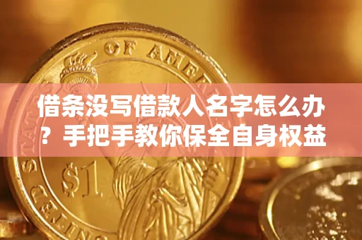 济南借条没写借款人名字怎么办？手把手教你保全自身权益