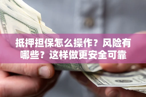 济南抵押担保怎么操作？风险有哪些？这样做更安全可靠