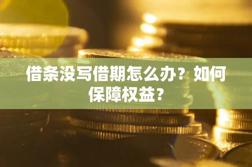 济南借条没写借期怎么办？如何保障权益？