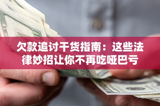 济南欠款追讨干货指南：这些法律妙招让你不再吃哑巴亏