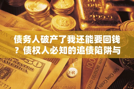 济南债务人破产了我还能要回钱？债权人必知的追债陷阱与破局之道