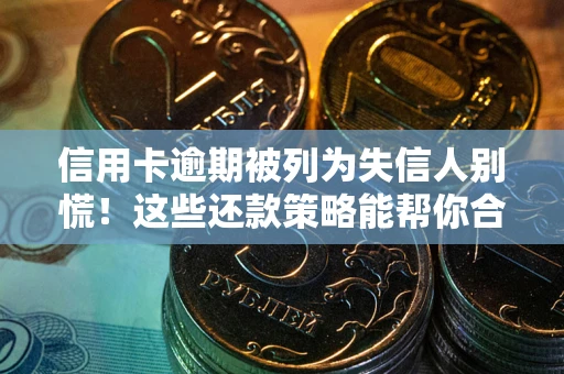 济南信用卡逾期被列为失信人别慌！这些还款策略能帮你合法止损