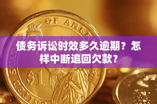 济南债务诉讼时效多久逾期？怎样中断追回欠款？